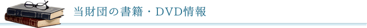 当財団の書籍・DVD情報